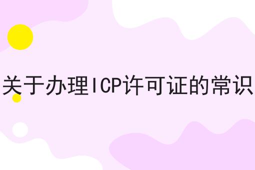 关于办理ICP许可证的常识 关于办理ICP许可证的常识