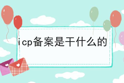 icp备案是干什么的，快来看看！