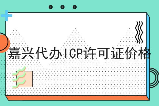 嘉兴代办ICP许可证价格 嘉兴代办ICP许可证价格
