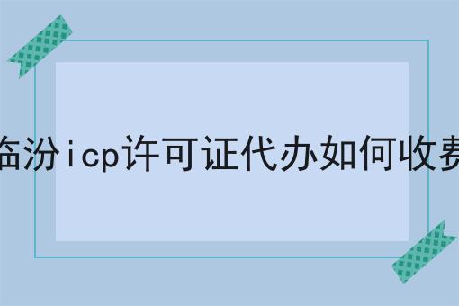 临汾icp许可证代办如何收费