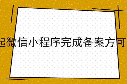 9月起微信小程序完成备案方可上架 9月起微信小程序完成备案方可上架