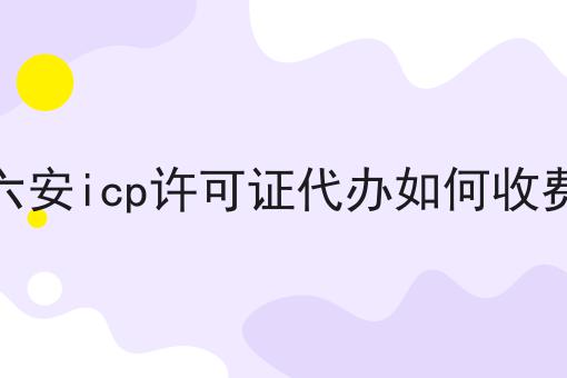 六安icp许可证代办如何收费，让你成为行业大咖！