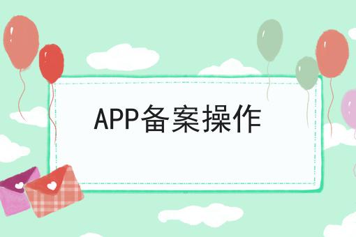 APP备案操作 APP备案操作