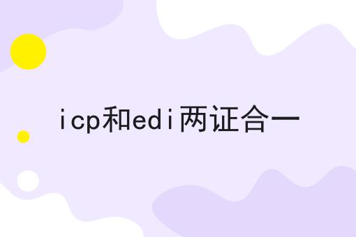 icp和edi两证合一，这份宝藏攻略请收好！