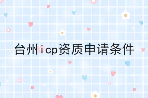 台州icp资质申请条件 台州icp资质申请条件