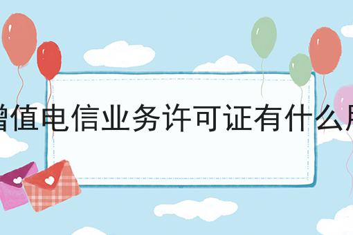 增值电信业务许可证有什么用