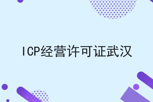 ICP经营许可证武汉，超详细分享！