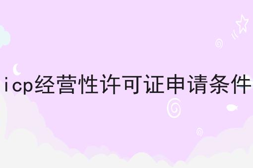 你不知道的n个icp经营性许可证申请条件技巧