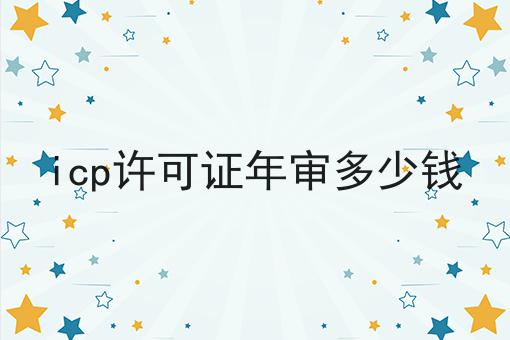 icp许可证年审多少钱