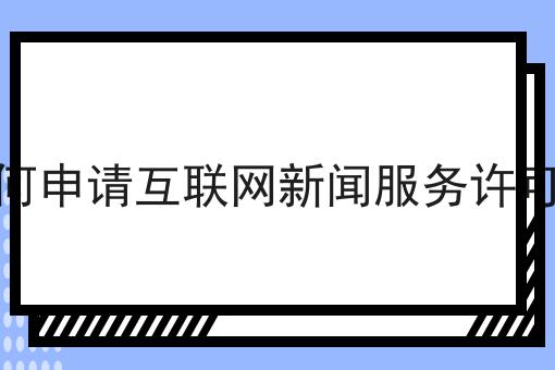如何申请互联网新闻服务许可证n大方法集合！