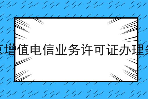 北京增值电信业务许可证办理条件 北京增值电信业务许可证办理条件