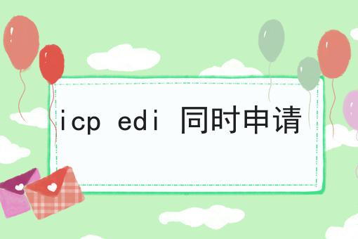 icp edi 同时申请，这么做准没错!