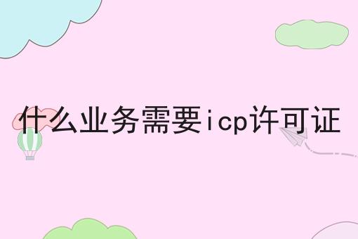 什么业务需要icp许可证，万万没想到！