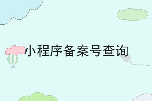 小程序备案号查询，这份宝藏攻略请收好！