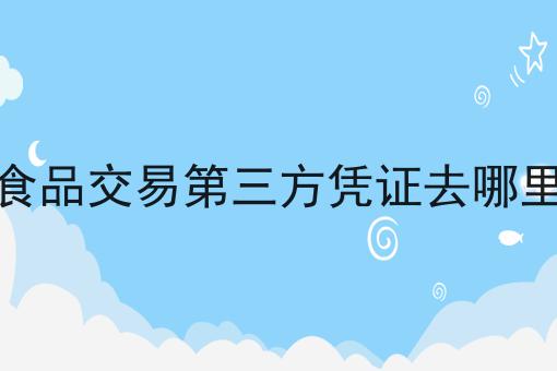 网络食品交易第三方凭证去哪里申请