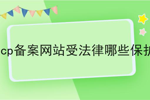 icp备案网站受法律哪些保护 icp备案网站受法律哪些保护