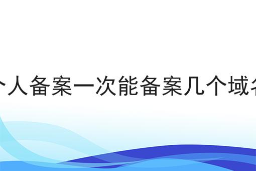 个人备案一次能备案几个域名，看完你就知道！