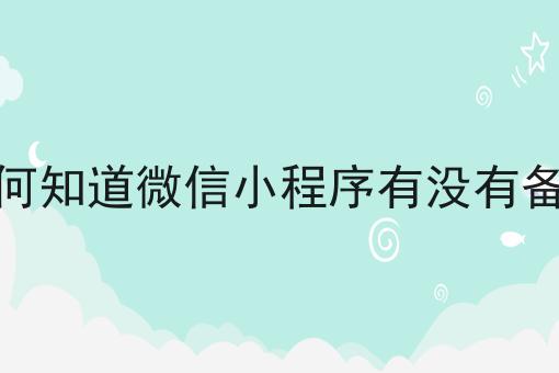 如何知道微信小程序有没有备案，超详细教程！