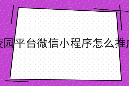 如何做好校园平台微信小程序怎么推广？成功经验大分享！