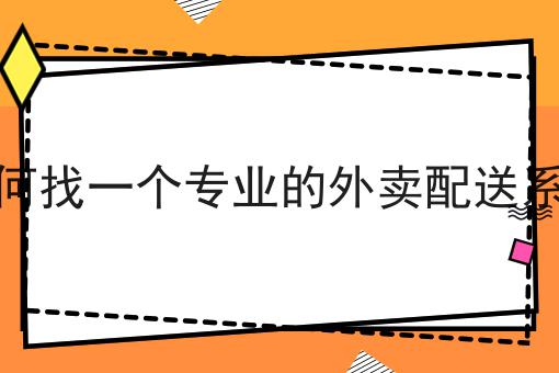 怎么样才能如何找一个专业的外卖配送系统