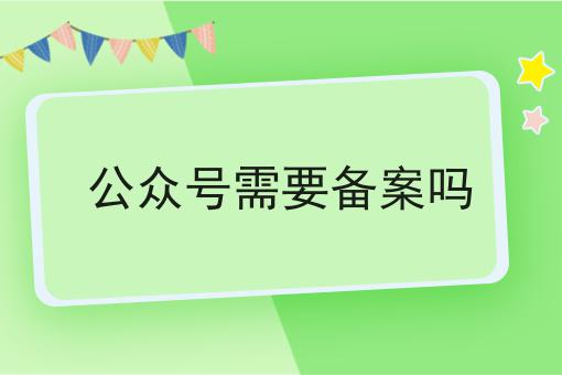 重要！公众号需要备案吗全网最全介绍！