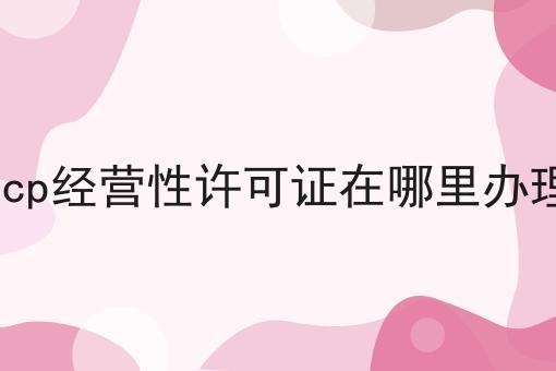 关于icp经营性许可证在哪里办理的真相