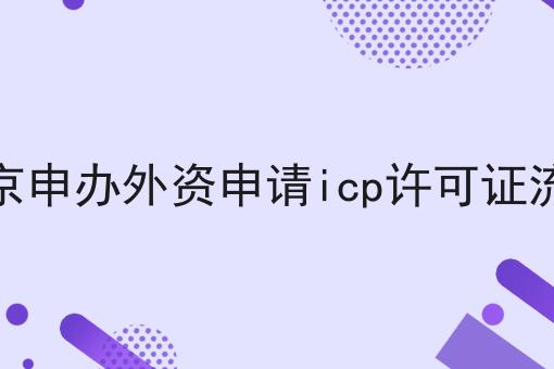 北京申办外资申请icp许可证流程，超详细教程！