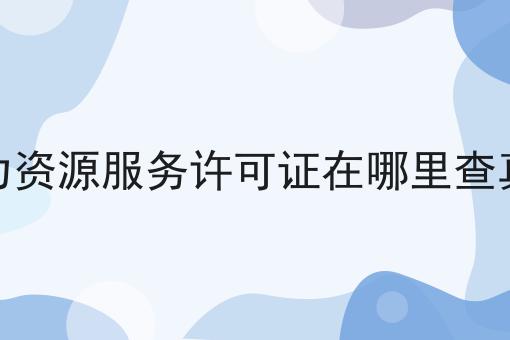 人力资源服务许可证在哪里查真伪超级干货:从入门到高手，全攻略