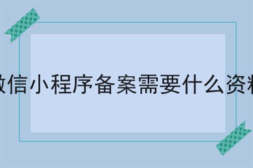 哇！原来微信小程序备案需要什么资料如此详细！