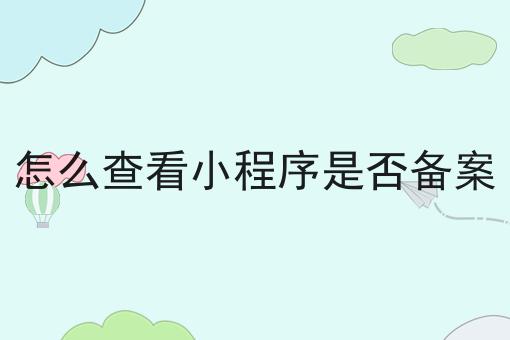 怎么查看小程序是否备案，你确定不来看看？