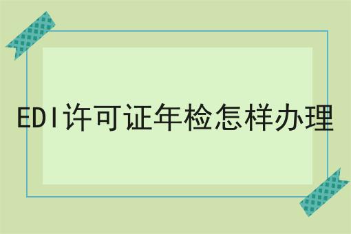 EDI许可证年检怎样办理看准这几点