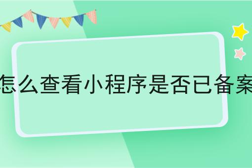 怎么查看小程序是否已备案，需要什么材料？