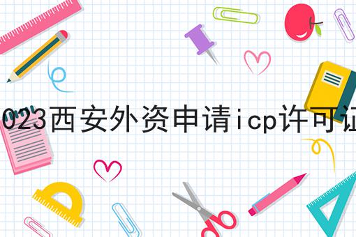 2023西安外资申请icp许可证！快快收藏起来！