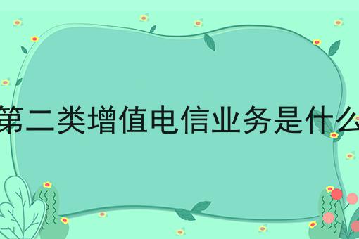 第二类增值电信业务是什么