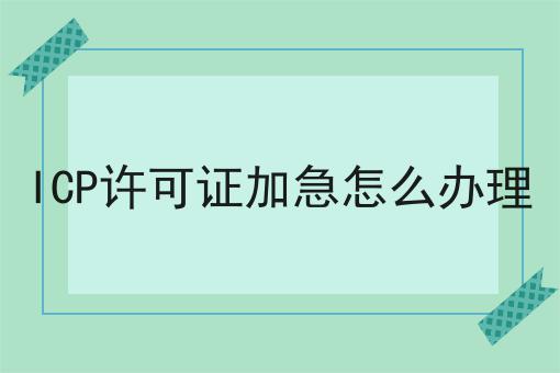 ICP许可证加急怎么办理
