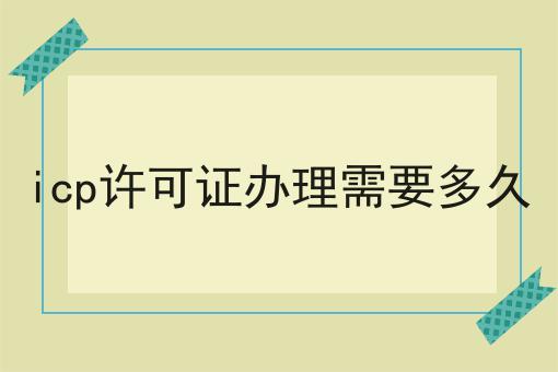 icp许可证办理需要多久，3分钟教会你