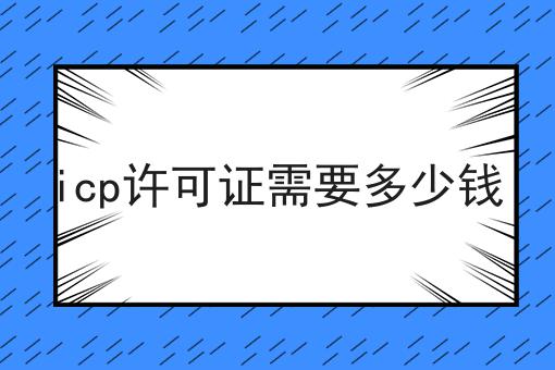 icp许可证需要多少钱