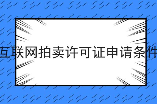 互联网拍卖许可证申请条件 互联网拍卖许可证申请条件