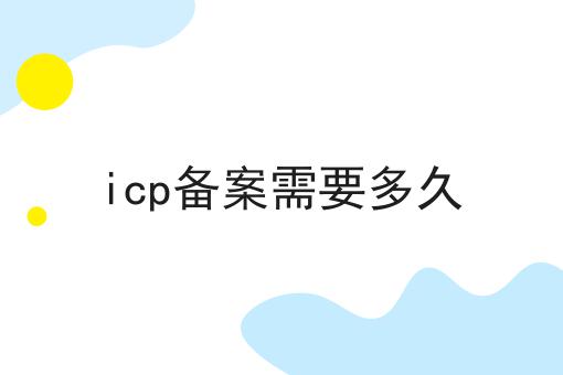 icp备案需要多久