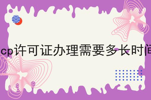 icp许可证办理需要多长时间，仔细看看!