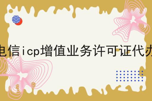 电信icp增值业务许可证代办 电信icp增值业务许可证代办