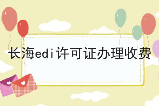 长海edi许可证办理收费，详细攻略！