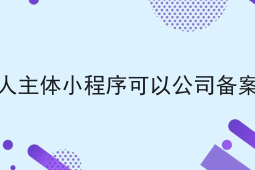 独一无二的个人主体小程序可以公司备案么，不容错过！