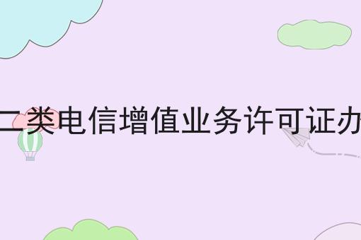 第二类电信增值业务许可证办理
