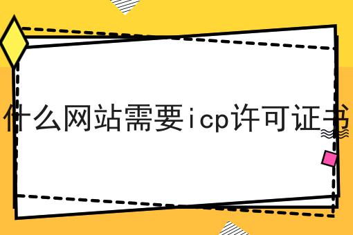 什么网站需要icp许可证书 什么网站需要icp许可证书