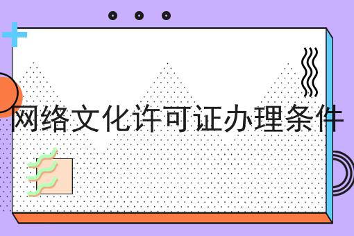 网络文化许可证办理条件 网络文化许可证办理条件