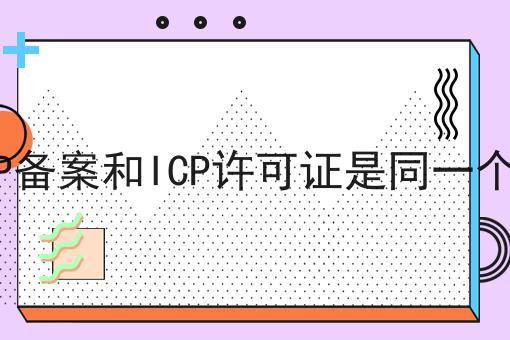 ICP备案和ICP许可证是同一个吗