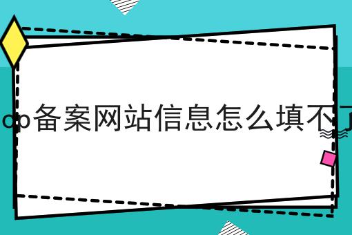 icp备案网站信息怎么填不了 icp备案网站信息怎么填不了