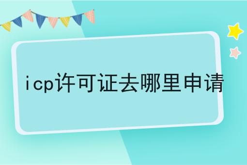 icp许可证去哪里申请，过来人的意见！