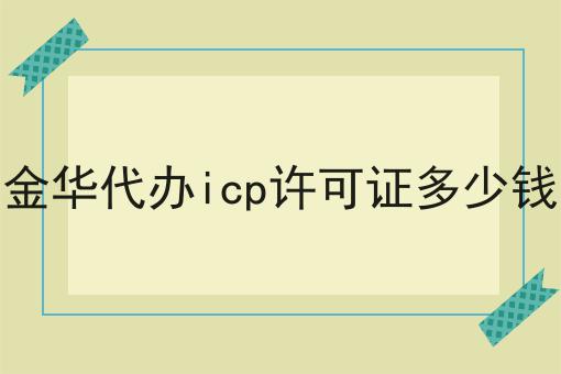 自从知道金华代办icp许可证多少钱，再也不怕走弯路了！